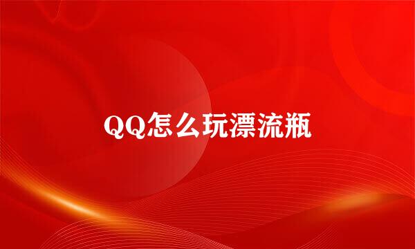 QQ怎么玩漂流瓶