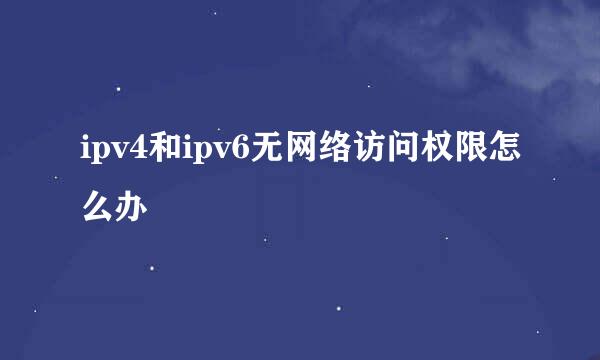 ipv4和ipv6无网络访问权限怎么办