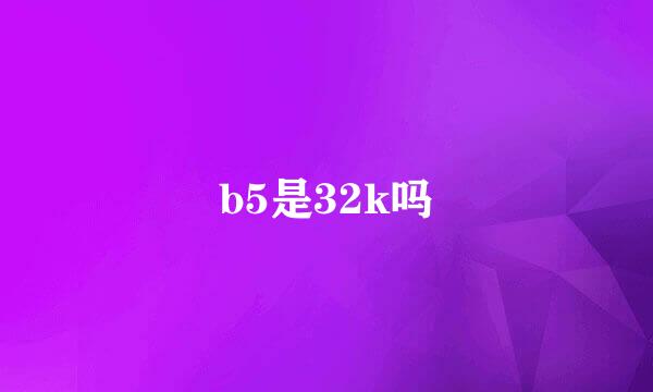 b5是32k吗