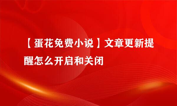 【蛋花免费小说】文章更新提醒怎么开启和关闭