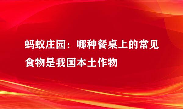 蚂蚁庄园：哪种餐桌上的常见食物是我国本土作物