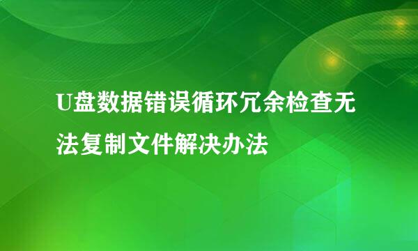 U盘数据错误循环冗余检查无法复制文件解决办法