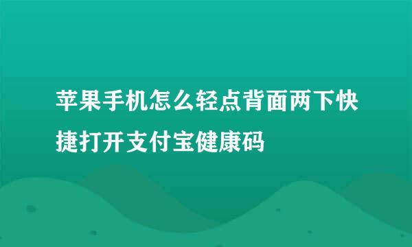 苹果手机怎么轻点背面两下快捷打开支付宝健康码
