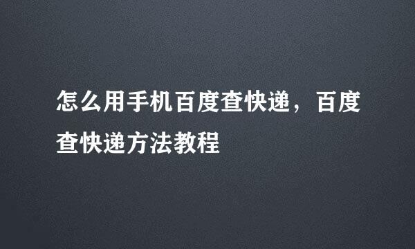 怎么用手机百度查快递,百度查快递方法教程