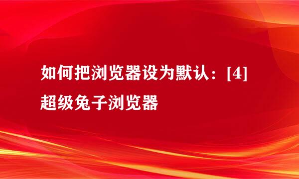 如何把浏览器设为默认：[4]超级兔子浏览器