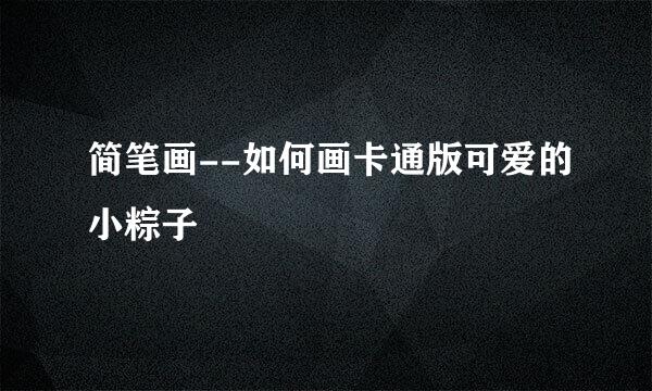简笔画--如何画卡通版可爱的小粽子