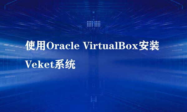 使用Oracle VirtualBox安装Veket系统