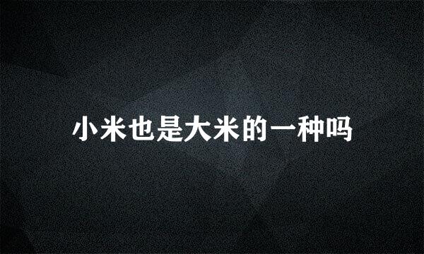 小米也是大米的一种吗