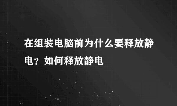 在组装电脑前为什么要释放静电？如何释放静电