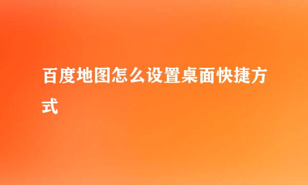 百度地图怎么设置桌面快捷方式