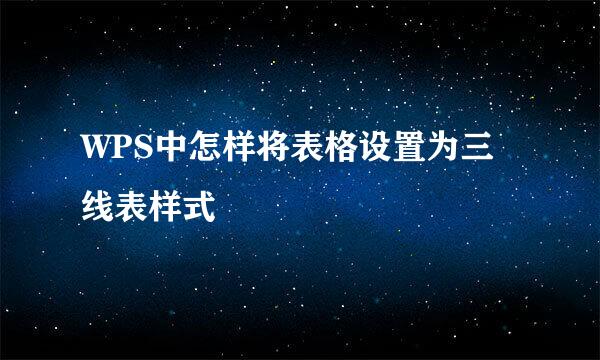WPS中怎样将表格设置为三线表样式
