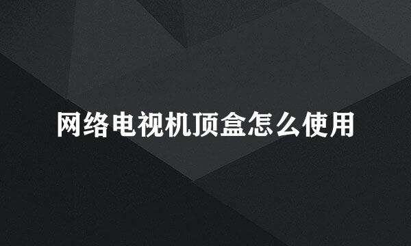 网络电视机顶盒怎么使用
