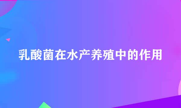 乳酸菌在水产养殖中的作用
