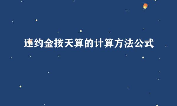 违约金按天算的计算方法公式
