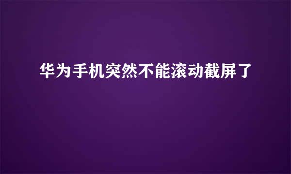 华为手机突然不能滚动截屏了