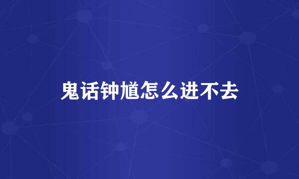 鬼话钟馗怎么进不去