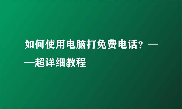 如何使用电脑打免费电话?——超详细教程