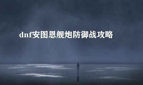 dnf安图恩舰炮防御战攻略