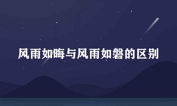 风雨如晦与风雨如磐的区别