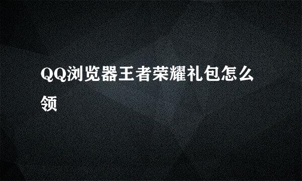 QQ浏览器王者荣耀礼包怎么领