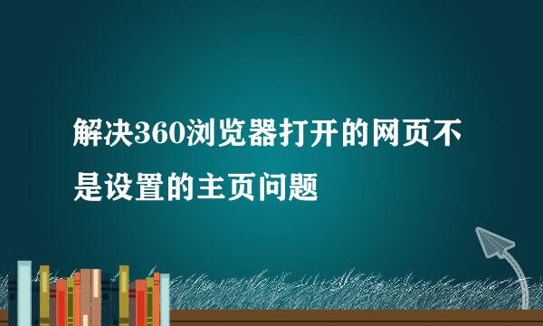 解决360浏览器打开的网页不是设置的主页问题