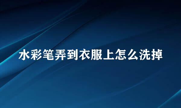 水彩笔弄到衣服上怎么洗掉