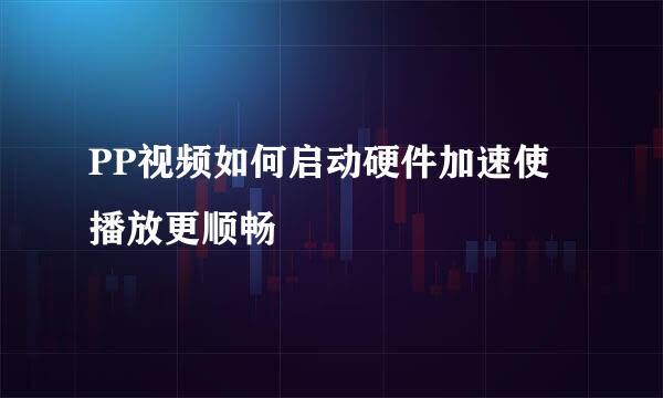 PP视频如何启动硬件加速使播放更顺畅