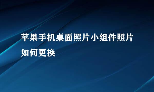 苹果手机桌面照片小组件照片如何更换