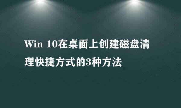 Win 10在桌面上创建磁盘清理快捷方式的3种方法
