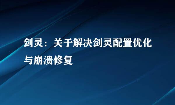 剑灵：关于解决剑灵配置优化与崩溃修复