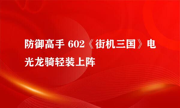 防御高手 602《街机三国》电光龙骑轻装上阵