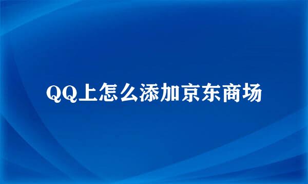 QQ上怎么添加京东商场