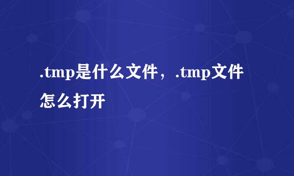.tmp是什么文件，.tmp文件怎么打开