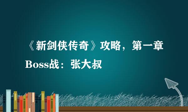 《新剑侠传奇》攻略，第一章Boss战：张大叔