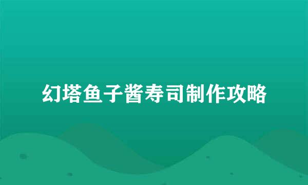 幻塔鱼子酱寿司制作攻略