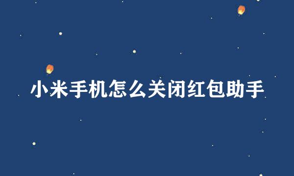 小米手机怎么关闭红包助手