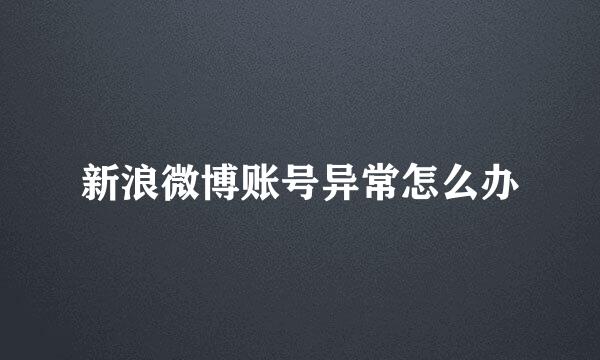新浪微博账号异常怎么办