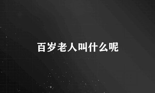 百岁老人叫什么呢
