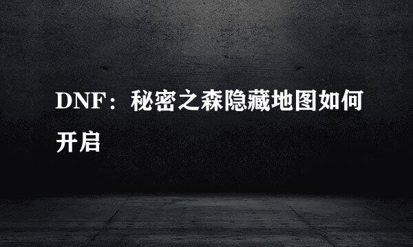 DNF：秘密之森隐藏地图如何开启