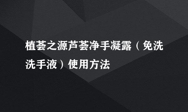 植荟之源芦荟净手凝露（免洗洗手液）使用方法
