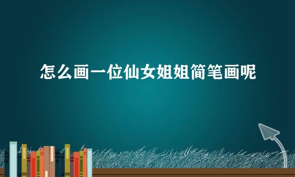 怎么画一位仙女姐姐简笔画呢