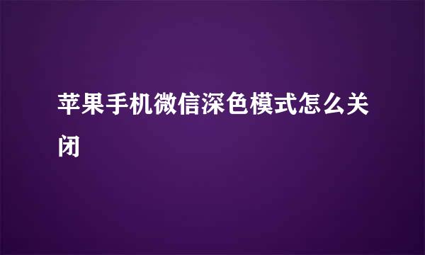 苹果手机微信深色模式怎么关闭