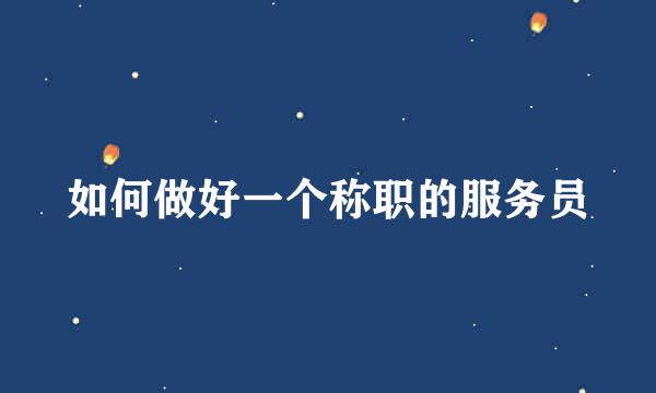 如何做好一个称职的服务员