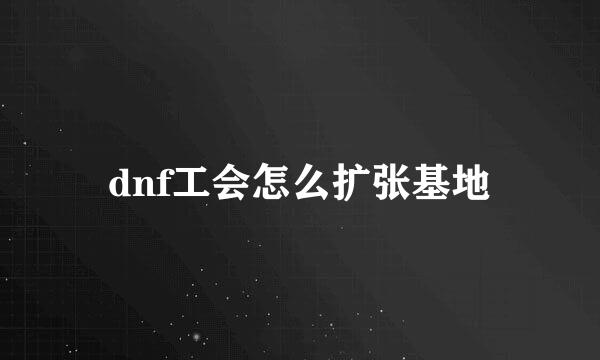 dnf工会怎么扩张基地