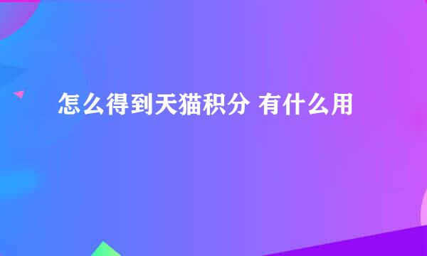 怎么得到天猫积分 有什么用