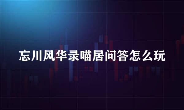 忘川风华录喵居问答怎么玩