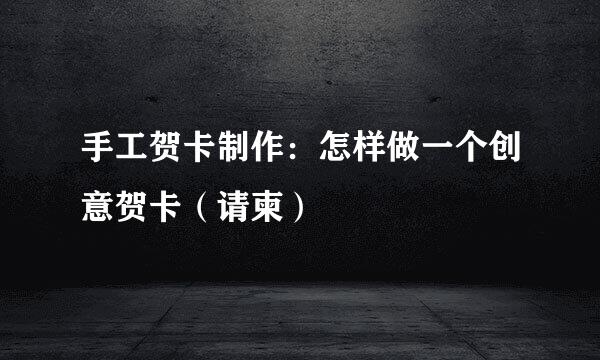 手工贺卡制作：怎样做一个创意贺卡（请柬）