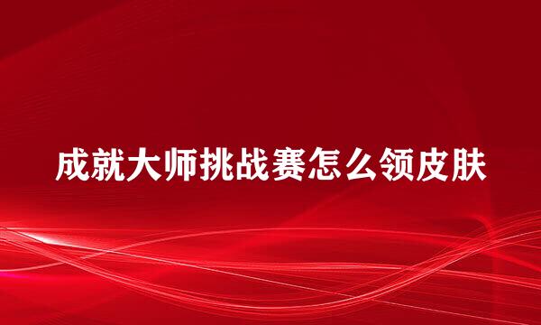 成就大师挑战赛怎么领皮肤