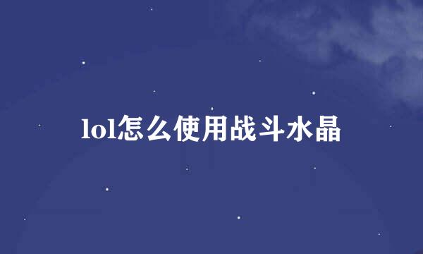 lol怎么使用战斗水晶