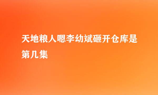 天地粮人嗯李幼斌砸开仓库是第几集